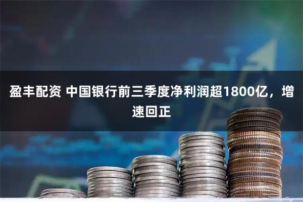 盈丰配资 中国银行前三季度净利润超1800亿，增速回正