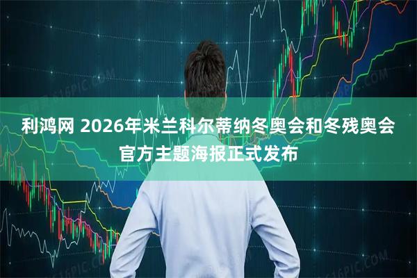 利鸿网 2026年米兰科尔蒂纳冬奥会和冬残奥会官方主题海报正式发布