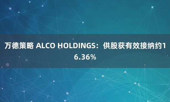 万德策略 ALCO HOLDINGS：供股获有效接纳约16.36%