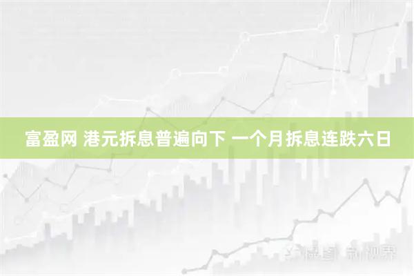 富盈网 港元拆息普遍向下 一个月拆息连跌六日