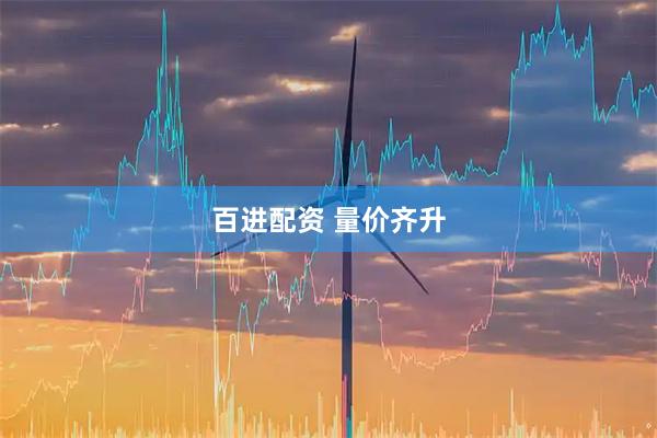 百进配资 量价齐升