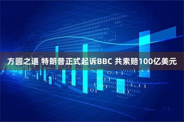 方圆之道 特朗普正式起诉BBC 共索赔100亿美元