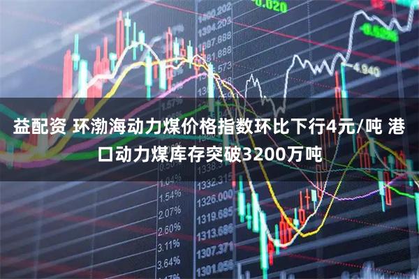益配资 环渤海动力煤价格指数环比下行4元/吨 港口动力煤库存突破3200万吨