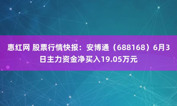 惠红网 股票行情快报：安博通（688168）6月3日主力资金净买入19.05万元