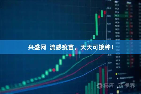 兴盛网  流感疫苗，天天可接种！