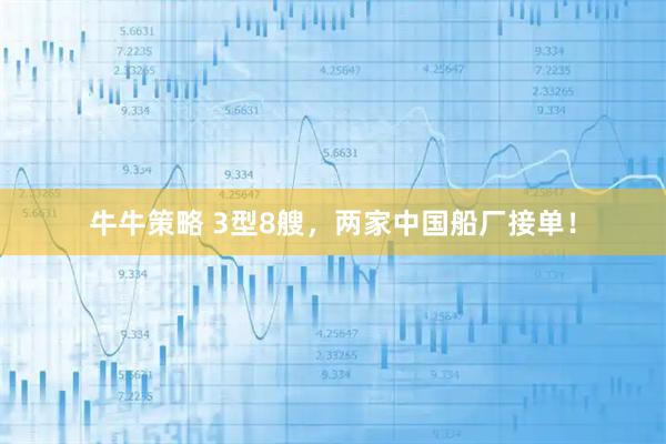 牛牛策略 3型8艘,两家中国船厂接单!
