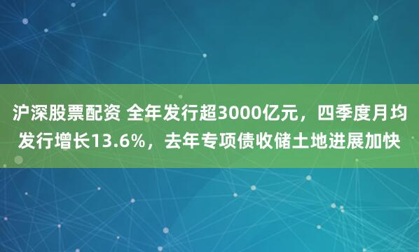 沪深股票配资 全年发行超3000亿元，四季度月均发行增长13.6%，去年专项债收储土地进展加快